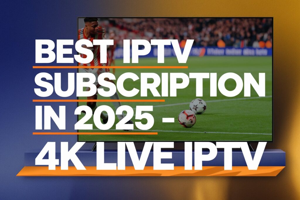 Best IPTV Subscription in 2025 – 4K LIVE IPTV