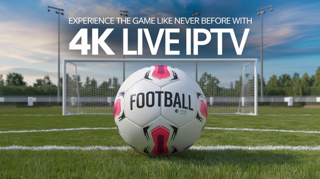 Football in Ultra-HD: Experience the Game Like Never Before with 4K Live IPTV