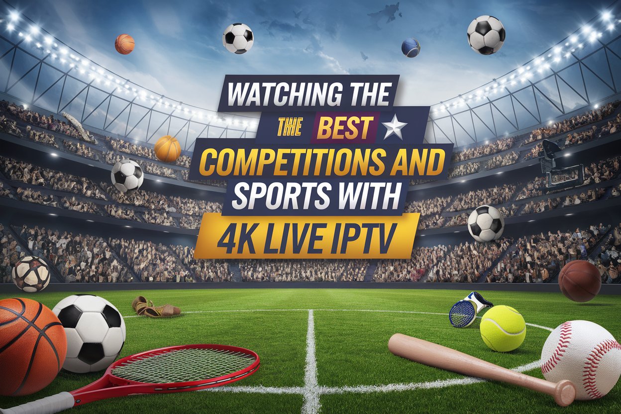Watching the Best Competitions and Sports with 4K LIVE IPTV
