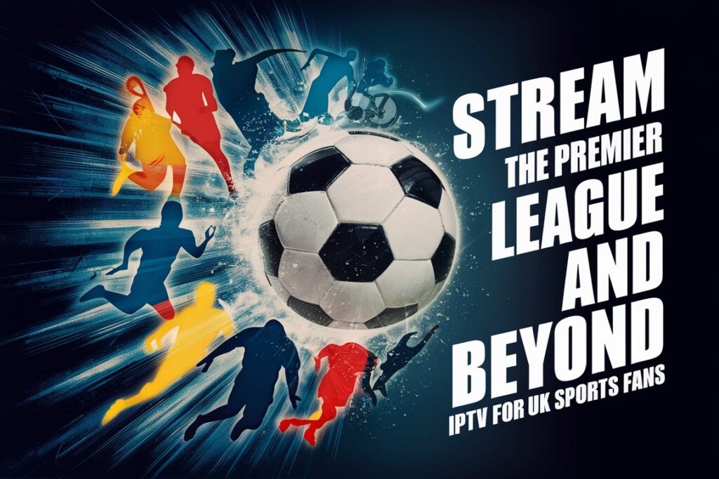 Stream the Premier League and Beyond: IPTV for UK Sports Fans