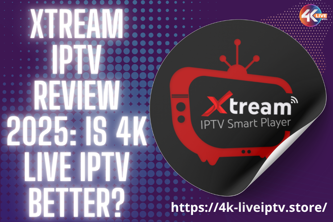 Xtream IPTV Review 2025: Is 4K LIVE IPTV Better?